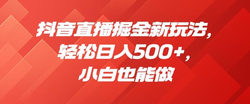 抖音直播掘金新玩法，轻松日入500+，小白也能做【揭秘】