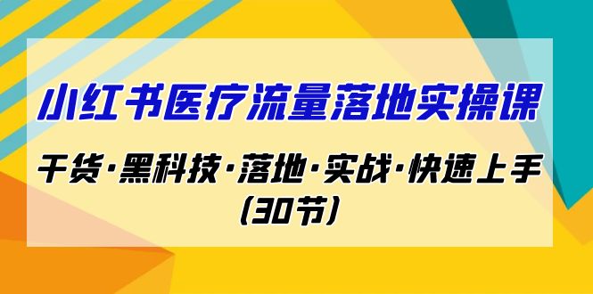 （7006期）小红书·医疗流量落地实操课，干货·黑科技·落地·实战·快速上手（30节）插图
