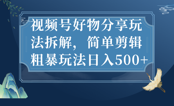 （7002期）视频号好物分享玩法拆解，简单剪辑粗暴玩法日入500+插图