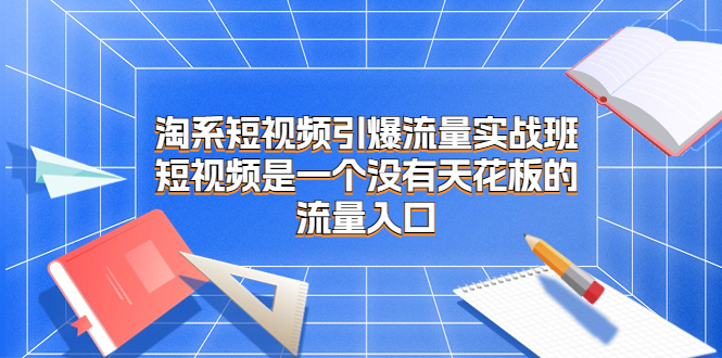 #原创                                                                                                 （6956期）淘系短视频引爆流量实战班，​短视频是一个没有天花板的流量入口插图