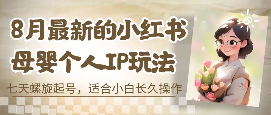 （6731期）8月最新的小红书母婴个人IP玩法，七天螺旋起号 小白长久操作(附带全部教程)插图