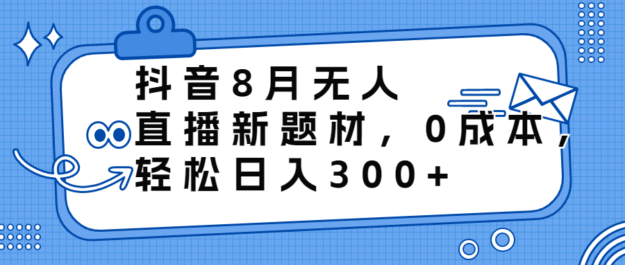 （6719期）抖音8月无人直播新题材，0成本，轻松日入300+插图