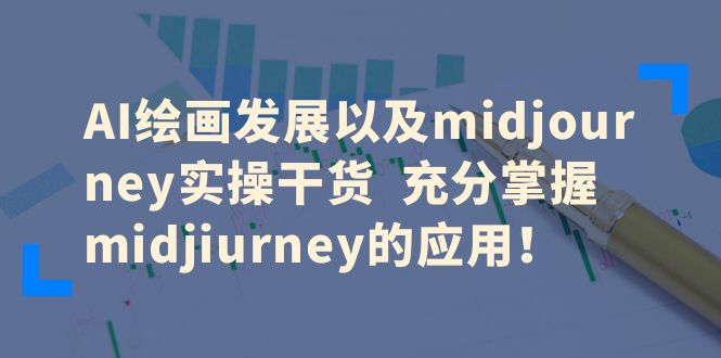 （6402期）AI绘画发展以及midjourney实操干货  充分掌握midjiurney的应用！插图