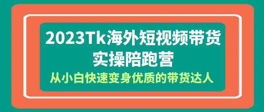 （6206期）2023-Tk海外短视频带货-实操陪跑营，从小白快速变身优质的带货达人！插图