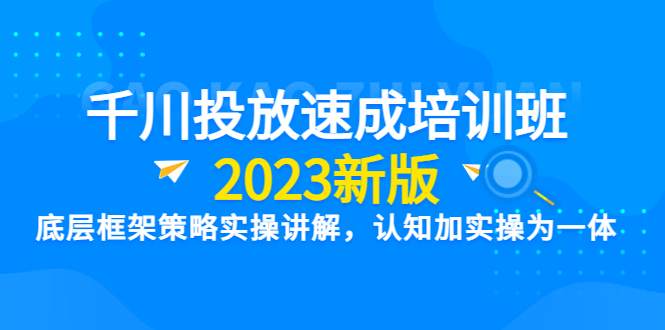 （6205期）千川投放速成培训班【2023新版】底层框架策略实操讲解，认知加实操为一体插图