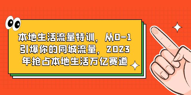 （6183期）本地生活流量特训，从0-1引爆你的同城流量，2023年抢占本地生活万亿赛道插图