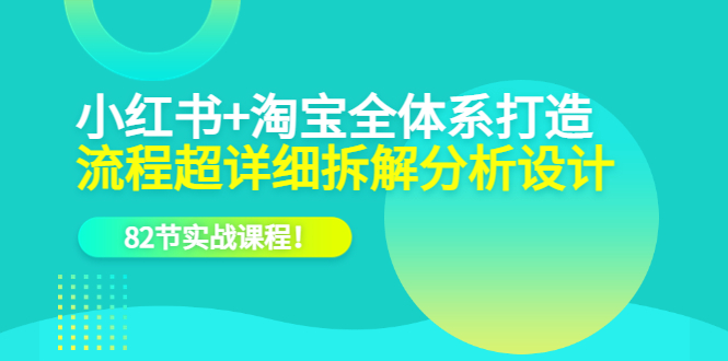 （6172期）小红书+淘宝·全体系打造，流程超详细拆解分析设计，82节实战课程！插图
