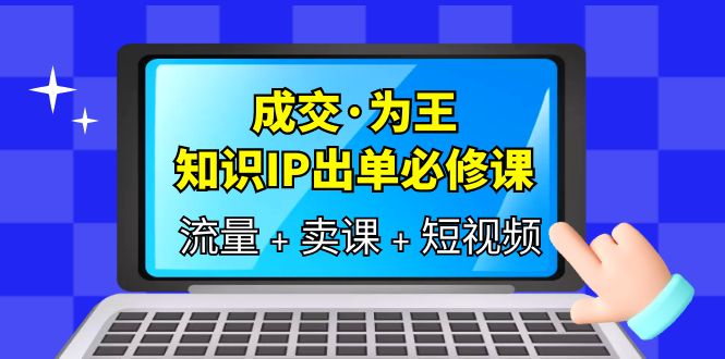 （6159期）成交·为王，知识·IP出单必修课（流量+卖课+短视频）插图