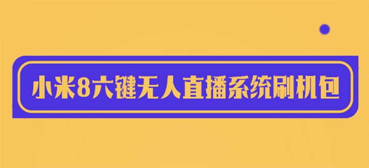 （6079期）2023最新小米8六键无人直播系统刷机包，含刷机教程 100%可用插图