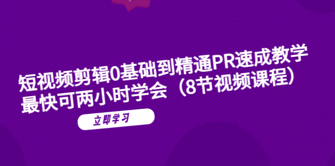 （6055期）短视频剪辑0基础到精通PR速成教学：最快可两小时学会（8节视频课程）插图