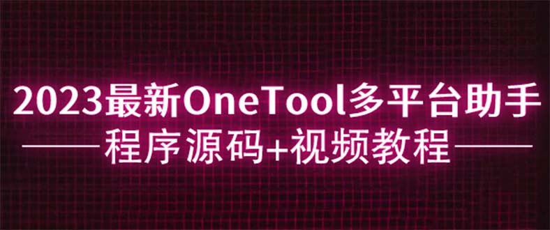 （6034期）2023最新OneTool多平台助手程序源码+视频教程插图