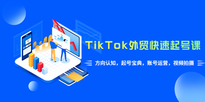 （6000期）TikTok/外贸·快速起号课，方向认知，起号宝典，账号运营，视频拍摄(33节)插图