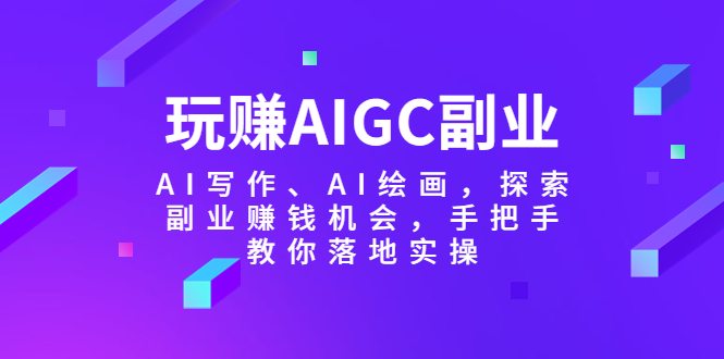 （5918期）玩赚AIGC副业-AI写作、AI绘画，探索副业赚钱机会，手把手教你落地实操插图