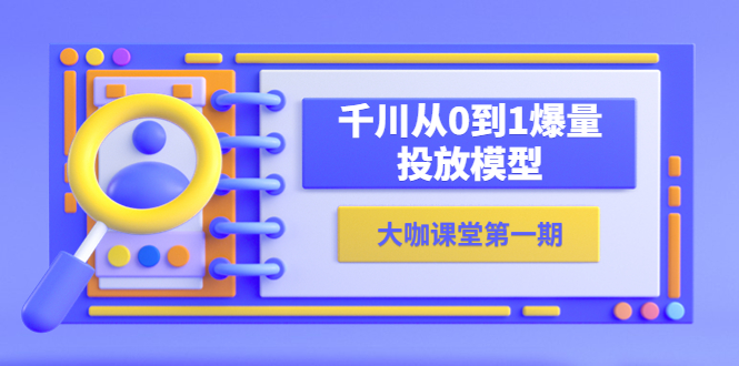 （5897期）蝉妈妈-大咖课堂第一期，千川从0到1爆量投放模型（23节视频课）插图