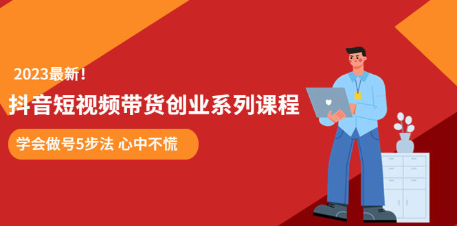 （5895期）某培训售价980的抖音短视频带货创业系列课程  学会做号5步法 心中不慌插图