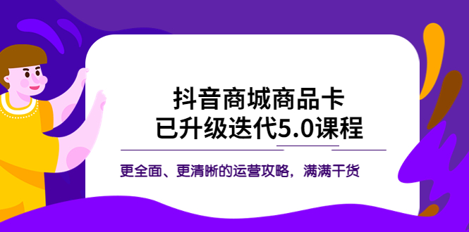 （5806期）抖音商城商品卡·已升级迭代5.0课程：更全面、更清晰的运营攻略，满满干货插图