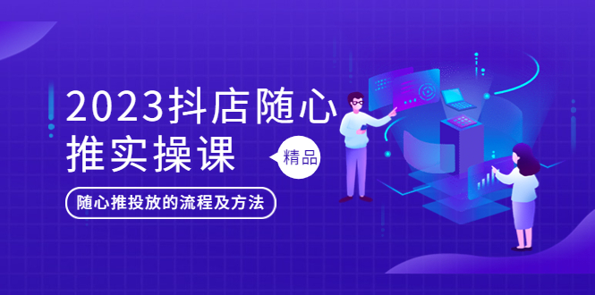 （5624期）2023抖店随心推实操课，搞懂抖音小店随心推投放的流程及方法插图