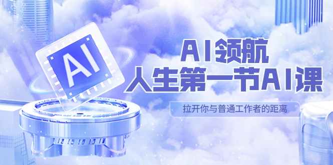 （5567期）AI-领航-人生第一节-AI课，30位AI领域极客 汇集1000小时Al心得（保姆级…插图