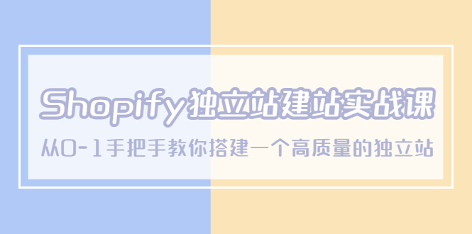 （5478期）Shopify独立站/建站实战课，从0-1手把手教你搭建一个高质量的独立站插图