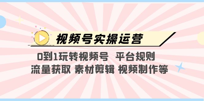 （5425期）视频号实操运营，0到1玩转视频号  平台规则  流量获取 素材剪辑 视频制作等插图