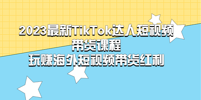 （5369期）2023最新TikTok·达人短视频带货课程，玩赚海外短视频带货·红利插图