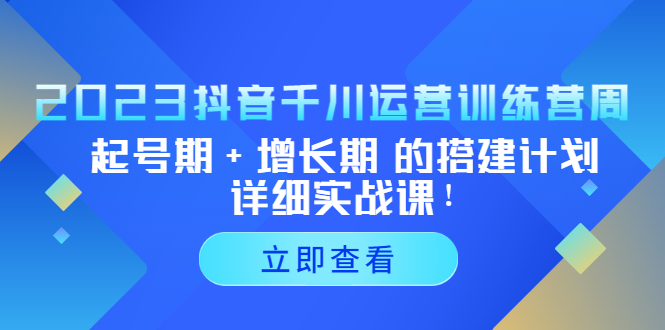 （5297期）2023抖音千川运营训练营，起号期+增长期 的搭建计划详细实战课！插图