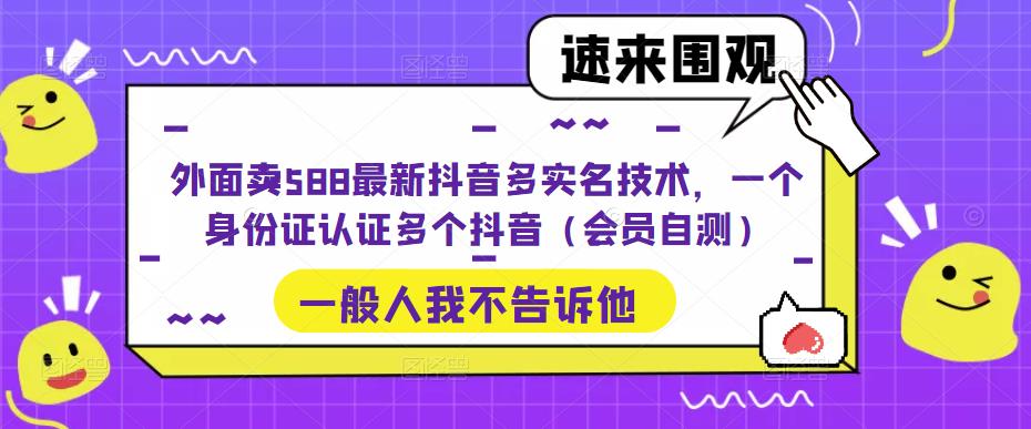 （5295期）外面卖588最新抖音多实名技术，一个身份证认证多个抖音（会员自测）插图