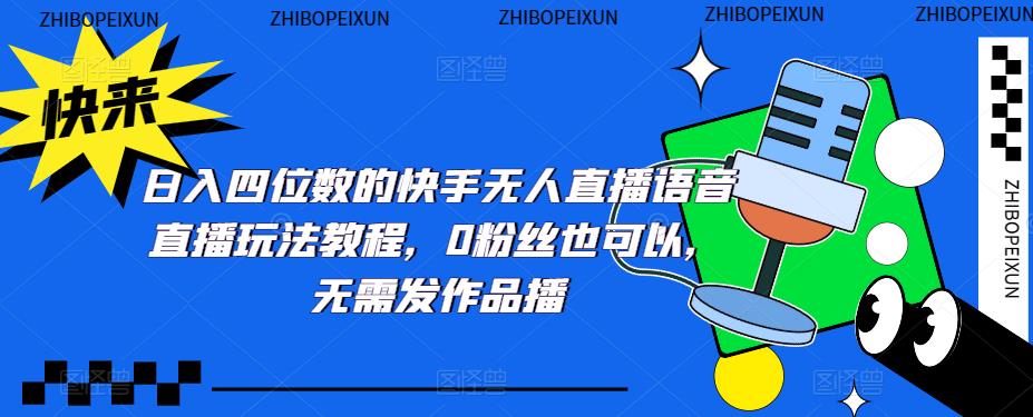（5284期）日入四位数的快手无人直播语音直播玩法教程，0粉丝也可以，无需发作品插图