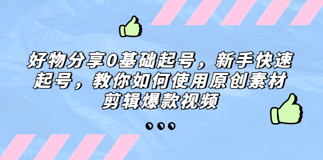 （5241期）好物分享0基础起号，新手快速起号，教你如何使用原创素材剪辑爆款视频插图