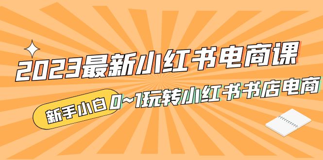 （5219期）2023最新小红书·电商课，新手小白从0~1玩转小红书书店电商插图