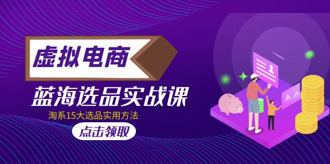 （5068期）虚拟电商 · 蓝海选品实战课，淘系15大选品实用方法！插图