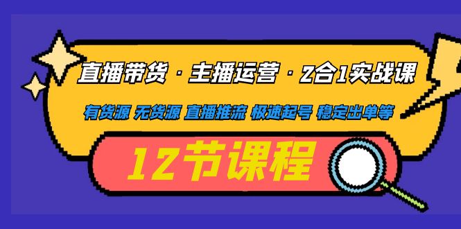 （4965期）直播带货·主播运营2合1实战课 有货源 无货源 直播推流 极速起号 稳定出单插图