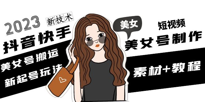 （4962期）2023抖音快手短视频美女号制作 美女号搬运新起号玩法 新技术(素材+教程)插图