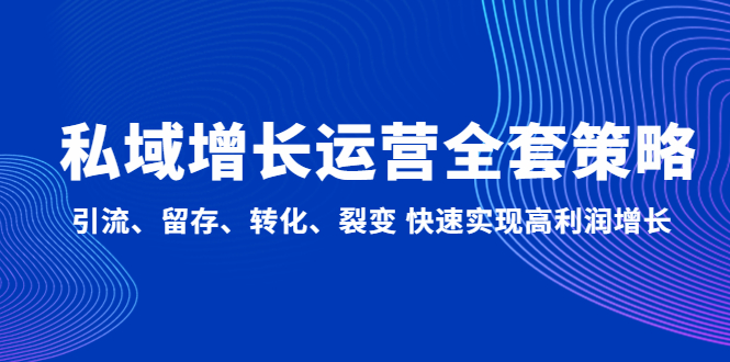 （4932期）私域增长运营全套策略：引流、留存、转化、裂变 快速实现高利润增长插图