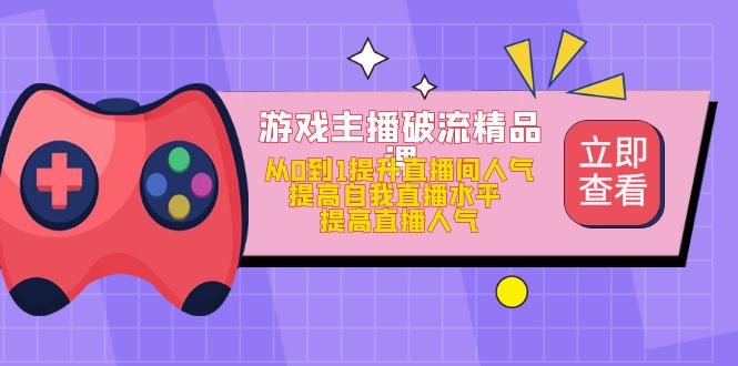 （4892期）游戏主播破流精品课，从0到1提升直播间人气 提高自我直播水平 提高直播人气插图