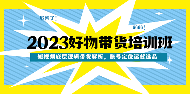 （4754期）2023好物带货培训班：短视频底层逻辑带货解析，账号定位运营选品插图