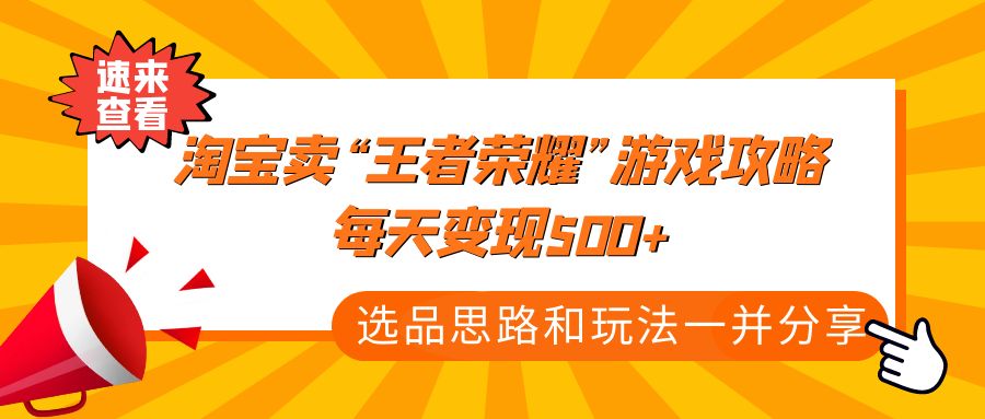 （4646期）某付款文章《淘宝卖“王者荣耀”游戏攻略，每天变现500+，选品思路+玩法》插图