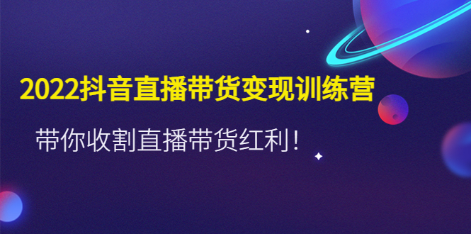 （4498期）2022抖音直播带货变现训练营，带你收割直播带货红利！插图