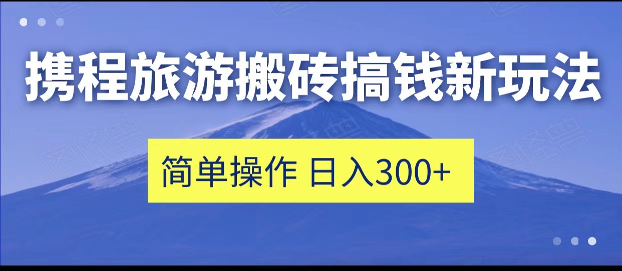 携程旅游搬砖搞钱新玩法，简单操作 单号日撸300+插图