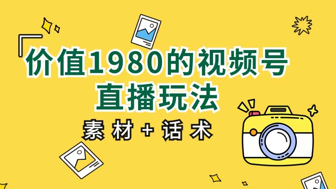 价值1980的视频号直播玩法，小白也可以直接上手操作（素材+话术）插图