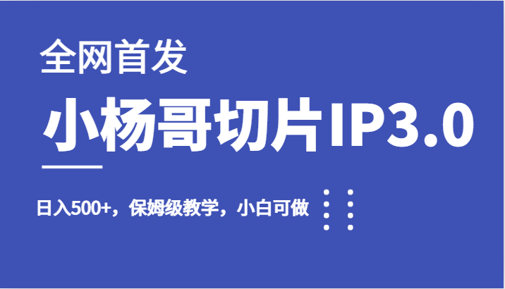 全网首发小杨哥切片IP3.0，日入500+，保姆级教学，小白可做插图