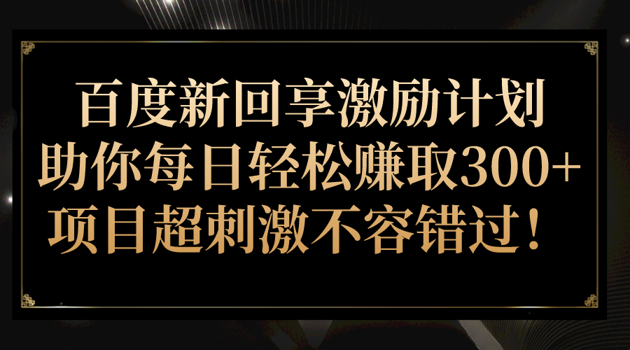 百度新回享激励计划，助你每日轻松赚取300+，项目超刺激不容错过！插图