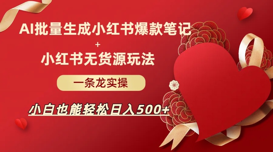 AI批量制造小红书爆款笔记+小红书无货源玩法一条龙实操，小白也能轻松日入500+插图