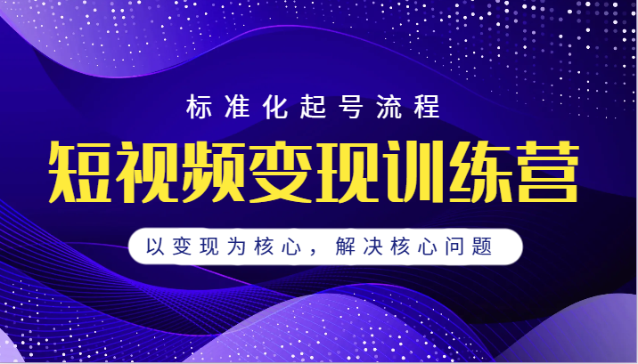 短视频变现训练营，标准化起号流程，以变现为核心，解决核心问题插图
