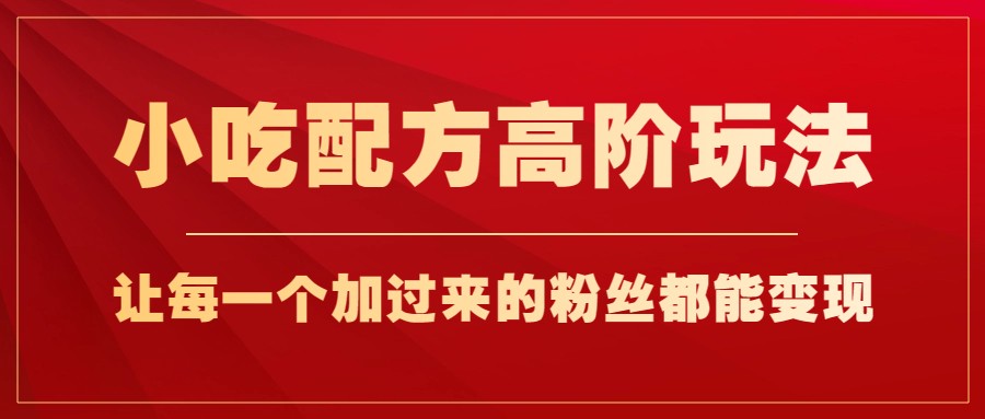 小吃配方高阶玩法，每个加过来的粉丝都能变现，一部手机轻松月入1w+插图