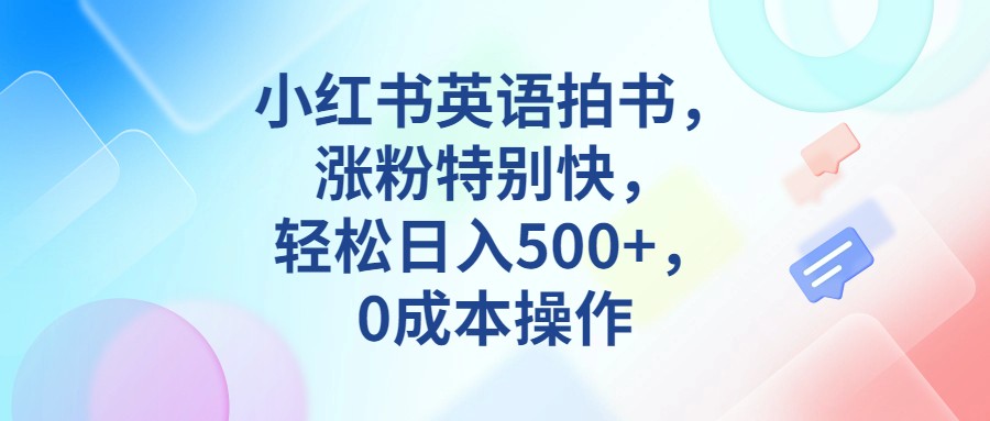 小红书英语拍书，涨粉特别快，轻松日入500+，0成本操作插图