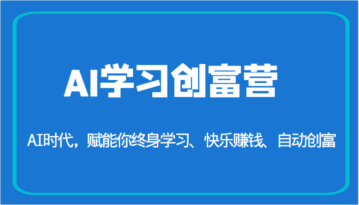 AI学习创富营-AI时代，赋能你终身学习、快乐赚钱、自动创富（更新）插图
