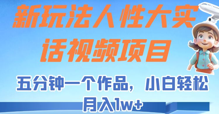 新玩法人性大实话视频项目，五分钟一个作品，小白轻松月入1w+！插图