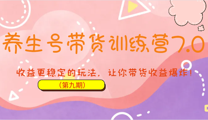 养生号带货训练营7.0（第九期），收益更稳定的玩法，让你带货收益爆炸！插图