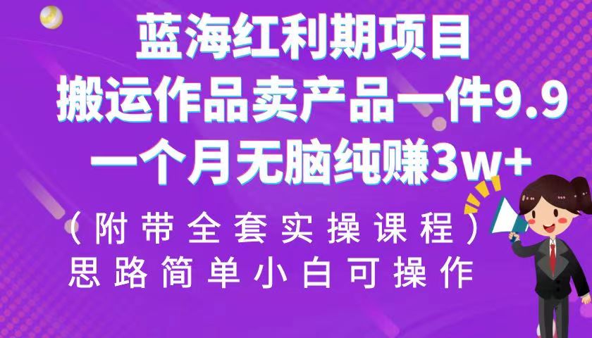蓝海红利期项目，搬运作品卖产品一件9.9，一个月无脑纯赚3w+！（全套实操课程）插图
